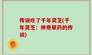 传说吃了千年灵芝(千年灵芝：神奇草药的传说)