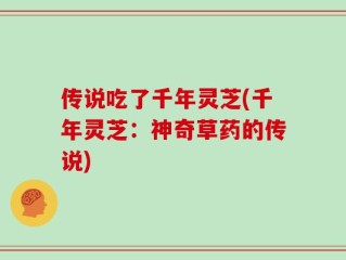 传说吃了千年灵芝(千年灵芝：神奇草药的传说)