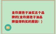 金玖健孢子油买这个品牌的(金玖健孢子油品牌值得购买的原因！)