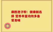 康胜孢子粉:健康新选择 营养丰富功效多备受青睐