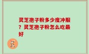 灵芝孢子粉多少度冲服？灵芝孢子粉怎么吃最好