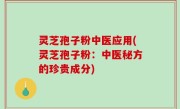 灵芝孢子粉中医应用(灵芝孢子粉：中医秘方的珍贵成分)