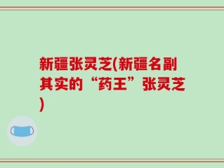 新疆张灵芝(新疆名副其实的“药王”张灵芝)