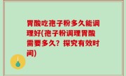 胃酸吃孢子粉多久能调理好(孢子粉调理胃酸需要多久？探究有效时间)