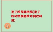 孢子粉发酵回缩(孢子粉动物发酵技术回收利用)