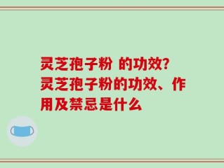 灵芝孢子粉 的功效？灵芝孢子粉的功效、作用及禁忌是什么