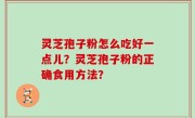 灵芝孢子粉怎么吃好一点儿？灵芝孢子粉的正确食用方法？