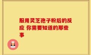 服用灵芝孢子粉后的反应 你需要知道的那些事