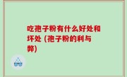 吃孢子粉有什么好处和坏处 (孢子粉的利与弊)