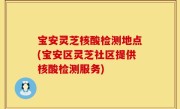 宝安灵芝核酸检测地点(宝安区灵芝社区提供核酸检测服务)
