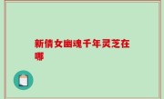 新倩女幽魂千年灵芝在哪