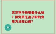灵芝孢子粉喝着什么味？探究灵芝孢子粉的食用方法和口感？
