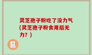 灵芝孢子粉吃了没力气(灵芝孢子粉食用后无力？)
