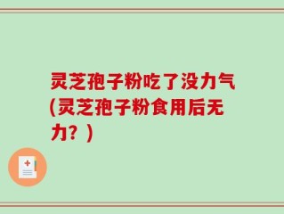 灵芝孢子粉吃了没力气(灵芝孢子粉食用后无力？)
