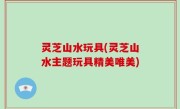 灵芝山水玩具(灵芝山水主题玩具精美唯美)