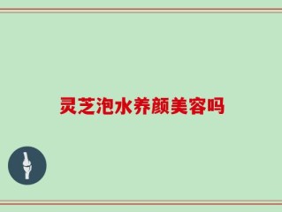 灵芝泡水养颜美容吗