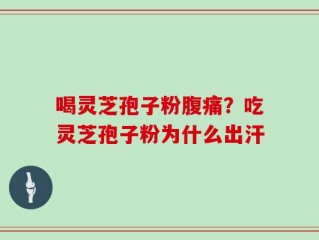 喝灵芝孢子粉腹痛？吃灵芝孢子粉为什么出汗