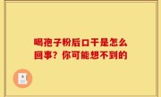 喝孢子粉后口干是怎么回事？你可能想不到的