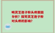 喝灵芝孢子粉头疼原因分析？探究灵芝孢子粉对头疼的影响？