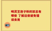 喝灵芝孢子粉的禁忌有哪些 了解这些避免错误食用