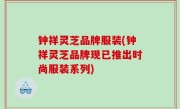 钟祥灵芝品牌服装(钟祥灵芝品牌现已推出时尚服装系列)