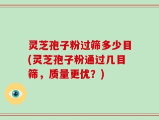 灵芝孢子粉过筛多少目(灵芝孢子粉通过几目筛，质量更优？)