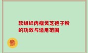 软组织肉瘤灵芝孢子粉的功效与适用范围