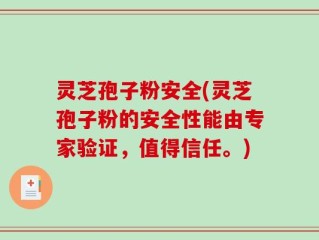 灵芝孢子粉安全(灵芝孢子粉的安全性能由专家验证，值得信任。)