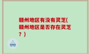 赣州地区有没有灵芝(赣州地区是否存在灵芝？)