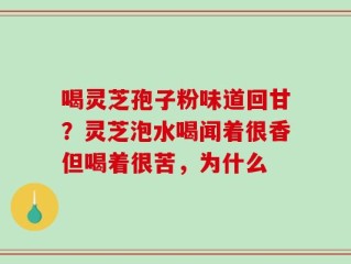 喝灵芝孢子粉味道回甘？灵芝泡水喝闻着很香但喝着很苦，为什么
