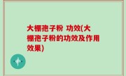 大棚孢子粉 功效(大棚孢子粉的功效及作用效果)