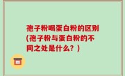孢子粉喝蛋白粉的区别(孢子粉与蛋白粉的不同之处是什么？)