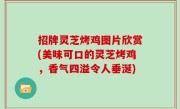 招牌灵芝烤鸡图片欣赏(美味可口的灵芝烤鸡，香气四溢令人垂涎)