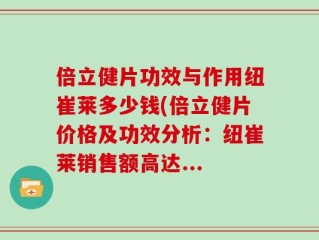 倍立健片功效与作用纽崔莱多少钱(倍立健片价格及功效分析：纽崔莱销售额高达...