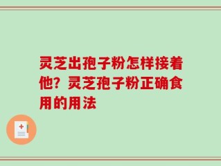 灵芝出孢子粉怎样接着他？灵芝孢子粉正确食用的用法