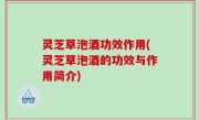 灵芝草泡酒功效作用(灵芝草泡酒的功效与作用简介)