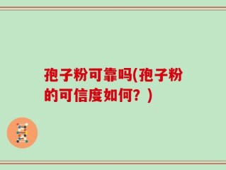 孢子粉可靠吗(孢子粉的可信度如何？)