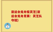 亚运会龙舟程灵芝(亚运会龙舟竞赛：灵芝队夺冠)