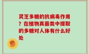 灵芝多糖的抗病毒作用？在植物真菌类中提取的多糖对人体有什么好处