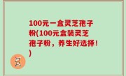 100元一盒灵芝孢子粉(100元盒装灵芝孢子粉，养生好选择！)