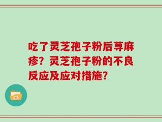 吃了灵芝孢子粉后荨麻疹？灵芝孢子粉的不良反应及应对措施？