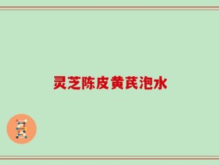 灵芝陈皮黄芪泡水