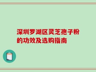 深圳罗湖区灵芝孢子粉的功效及选购指南