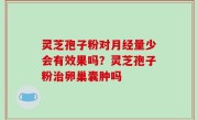 灵芝孢子粉对月经量少会有效果吗？灵芝孢子粉治卵巢囊肿吗