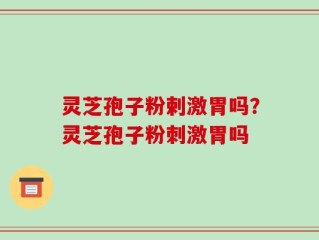 灵芝孢子粉剌激胃吗？灵芝孢子粉刺激胃吗