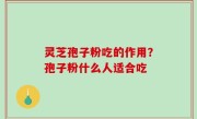 灵芝孢子粉吃的作用？孢子粉什么人适合吃