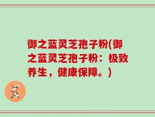 御之蓝灵芝孢子粉(御之蓝灵芝孢子粉：极致养生，健康保障。)