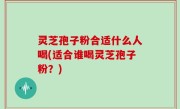 灵芝孢子粉合适什么人喝(适合谁喝灵芝孢子粉？)