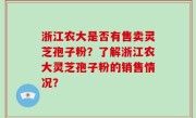 浙江农大是否有售卖灵芝孢子粉？了解浙江农大灵芝孢子粉的销售情况？