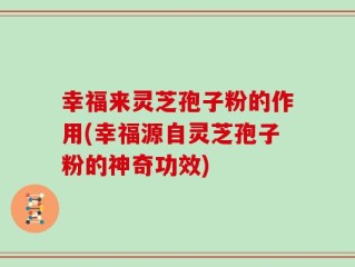 幸福来灵芝孢子粉的作用(幸福源自灵芝孢子粉的神奇功效)